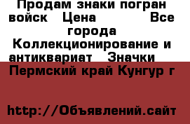 Продам знаки погран войск › Цена ­ 5 000 - Все города Коллекционирование и антиквариат » Значки   . Пермский край,Кунгур г.